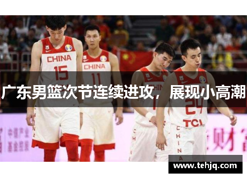 广东男篮次节连续进攻，展现小高潮
