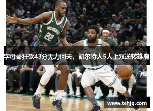 字母哥狂砍43分无力回天，凯尔特人5人上双逆转雄鹿